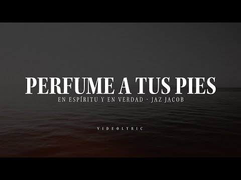 Perfume A Tus Pies – En Espíritu Y En Verdad Ft. Jaz Jacobo (Video Con Letras)